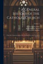 A General History of the Catholic Church: From the Commencement of the Christian Era to the Twentieth Century; Volume 2 af Charles Ignatius White