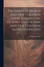 The Spiritual World and Our Children There [The Nature of Spirit and of Man and Our Children in the Other Life] af Chauncey Giles