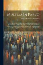 Multum In Parvo: Or, A Brief View, Of The Great Anti-christian Conspiracy, Against Christ And True Republicanism. Published With The De af Andreas Bernardus Smolnikar