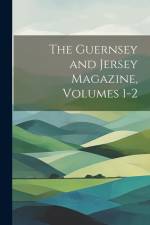 The Guernsey and Jersey Magazine, Volumes 1-2 af Anonymous