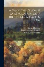 La Cavalerie Pendant La Révolution, Du 14 Juillet 1789 Au 26 Juin 1794: La Crise... af Edouard Desbriere