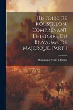 Histoire De Roussillon, Comprenant L'histoire Du Royaume De Majorque, Part 1 af Dominique Marie J. Henry
