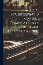 Practical Housekeeping. A Careful Compilation of Tried and Approved Recipes .. af Anonymous