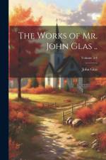 The Works of Mr. John Glas ..; Volume 3-4 af John Glas