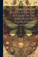 Our Common Insects. A Popular Account of the Insects of Our Fields, Forests, Gardens and Houses af A. S. (Alpheus Spring) Packard