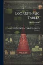 Logarithmic Tables: Containing Logarithms to Numbers From 1 to 120,000, Numbers to Logarithms From 0 to 1.00000, to Seven Places of Decima af Robert Shortrede