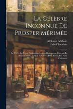 La célèbre inconnue de Prosper Mérimée: Sa vie et ses uvres authentiques, avec documents, portraits et dessins inédits /cAlph. Lefebvre; préf. introd. af Alphonse Lefebvre