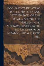 Documents Relating to the History and Settlements of the Towns Along the Hudson and Mohawk Rivers (with the Exception of Albany), From 1630 to 1684 af Anonymous