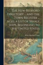 The New-Bedford Directory ... and the Town Register ... Also, a List of Whale Ships, Belonging to the United States af Henry Howland Crapo