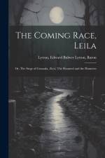 The Coming Race, Leila; or, The Siege of Granada, Zicci, The Haunted and the Haunters af Edward Bulwer Lytton Baron Lytton