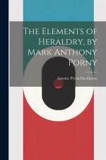 The Elements of Heraldry, by Mark Anthony Porny af Antoine Pyron Du Martre