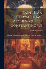 Saint Jean Chrysostome Archevêque De Constantinople: Sa Vie Et Extraits De Ses Écrits Avec Une Table Des Matières... af Jean Chrysostome