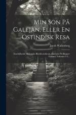Min Son På Galejan, Eller En Ostindisk Resa: Innehållande Allahanda Bläckhornskram, Samlade På Skeppet Finland, Volumes 1-3... af Jacob Wallenberg