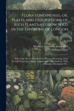 Flora Londinensis, or, Plates and Descriptions of Such Plants as Grow Wild in the Environs of London: With Their Places of Growth, and Times of Flower af William Curtis