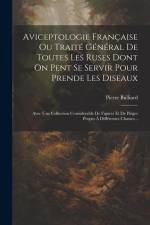 Aviceptologie Française Ou Traité Général De Toutes Les Ruses Dont On Pent Se Servir Pour Prende Les Diseaux: Avec Une Collection Considérable De Figu af Pierre Bulliard