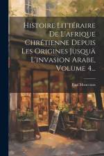 Histoire Littéraire De L'afrique Chrétienne Depuis Les Origines Jusquä L'invasion Arabe, Volume 4... af Paul Monceaux
