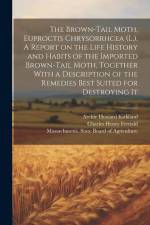 The Brown-tail Moth, Euproctis Chrysorrhcea (L.). A Report on the Life History and Habits of the Imported Brown-tail Moth, Together With a Description af Charles Henry Fernald