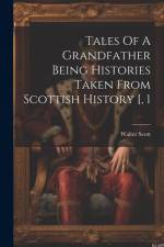 Tales Of A Grandfather Being Histories Taken From Scottish History [, 1 af Walter Scott