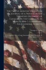 The Twelve Months Volunteer; or, Journal of a Private, in the Tennessee Regiment of Cavalry, in the Campaign, in Mexico, 1846-7; Comprising Four Gener af George C. Furber