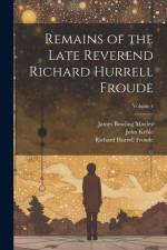 Remains of the Late Reverend Richard Hurrell Froude; Volume 4 af James Bowling Mozley