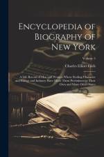 Encyclopedia of Biography of New York: A Life Record of Men and Women Whose Sterling Character and Energy and Industry Have Made Them Preëminent in Th af Charles Elliott Fitch