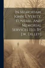 In Memoriam, John S. Verity, Funeral And Memorial Services [ed. By J.w. Dilley] af Anonymous