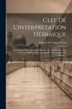 Clef De L'interpretation Hébraique: Ou Analyse Étymologique Des Racines De Cette Langue Pour Servir À L'histoire De L'origine Et De La Formation Du La af Etienne De Campos Leyza