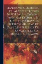Manoeuvres, Exercises Et Parades Effectués En 1835 Par Les Troupes Impériales De Russie Et Les Troupes Royales De Prusse, Au Camp De Kalisz, En Présen af Anonymous
