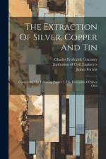 The Extraction Of Silver, Copper And Tin: Comprising The Following Papers: I. The Lixiviation Of Silver Ores af James Forrest