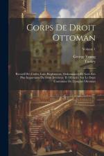 Corps De Droit Ottoman: Recueil Des Codes, Lois, Règlements, Ordonnances Et Actes Les Plus Importants Du Droit Intérieur, Et D'études Sur Le D af George Young