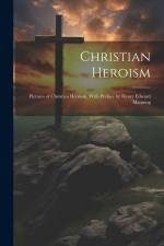 Christian Heroism; Pictures of Christian Heroism. With Preface by Henry Edward Manning af Anonymous