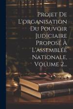 Projet De L'organisation Du Pouvoir Judiciaire Proposé À L'assemblée Nationale, Volume 2... af Anonymous