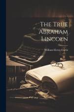 The True Abraham Lincoln af William Eleroy Curtis