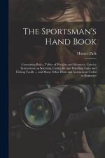 The Sportsman's Hand Book: Containing Rules, Tables of Weights and Measures, Concise Instructions on Selecting, Caring for and Handling Guns and af Horace Park