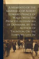A Memento of the Marriage of Albert Edward Prince of Wales With the Princess Alexandra of Denmark, by the Author of 'taunton, Or the Town We Live In' af Anonymous