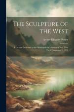 The Sculpture of the West; a Lecture Delivered at the Metropolitan Museum of Art, New York, December 3, 1921 af Arthur Kingsley Porter