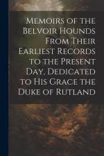 Memoirs of the Belvoir Hounds From Their Earliest Records to the Present day, Dedicated to His Grace the Duke of Rutland af Anonymous