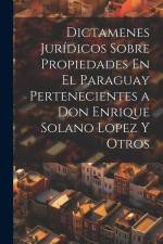 Dictamenes Jurídicos Sobre Propiedades En El Paraguay Pertenecientes a Don Enrique Solano Lopez Y Otros af Anonymous