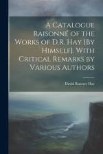 A Catalogue Raisonné of the Works of D.R. Hay [By Himself]. With Critical Remarks by Various Authors af David Ramsay Hay