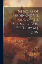 Memoirs of Ferdinand Vii, King of the Spains, by Don *****, Tr. by M.J. Quin af Anonymous