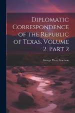 Diplomatic Correspondence of the Republic of Texas, Volume 2, part 2 af George Pierce Garrison