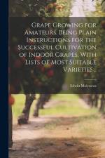 Grape Growing for Amateurs. Being Plain Instructions for the Successful Cultivation of Indoor Grapes, With Lists of Most Suitable Varieties .. af Edwin Molyneux