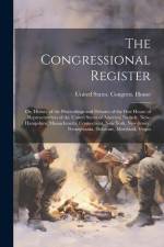 The Congressional Register; or, History of the Proceedings and Debates of the First House of Representatives of the United States of America; Namely, New-Hampshire, Massachusetts, Connecticut, New York, New-Jersey, Pennsylvania, Delaware, Maryland, Virgin af United States Congress House