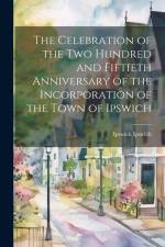 The Celebration of the two Hundred and Fiftieth Anniversary of the Incorporation of the Town of Ipswich af Ipswich Ipswich