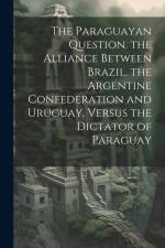 The Paraguayan Question. the Alliance Between Brazil, the Argentine Confederation and Uruguay, Versus the Dictator of Paraguay af Anonymous