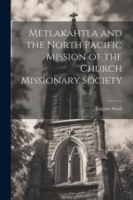 Metlakahtla and the North Pacific Mission of the Church Missionary Society af Eugene Stock