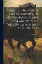 Sketches, Historical and Descriptive, of Noted Maine Horses, Past and Present, Their Ancestors and Descendants af J. W. B. Thompson