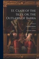St. Clair of the Isles, or, the Outlaws of Barra: A Scottish Tradition; Volume 4 af Elizabeth Helme
