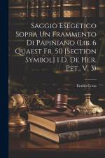 Saggio Esegetico Sopra Un Frammento Di Papiniano (Lib. 6 Quaest Fr. 50 [Section Symbol] 1 D. De Her. Pet., V. 3) af Emilio Costa
