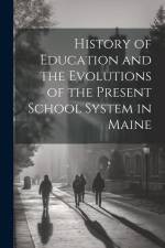 History of Education and the Evolutions of the Present School System in Maine af Anonymous